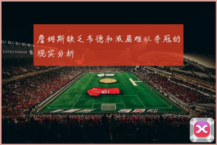 詹姆斯缺乏韦德和浓眉难以夺冠的现实分析