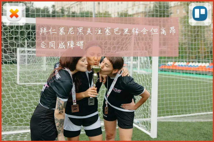 拜仁慕尼黑关注塞巴里转会但高昂合同成障碍