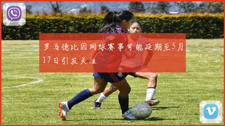 罗马德比因网球赛事可能延期至5月17日引发关注