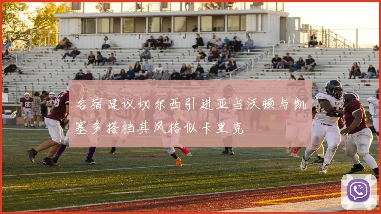 名宿建议切尔西引进亚当沃顿与凯塞多搭档其风格似卡里克